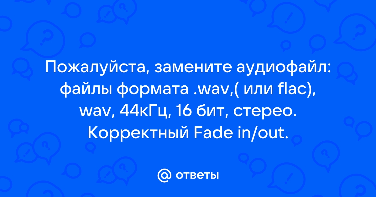 Пожалуйста замените аудиофайл файлы формата wav или flac wav 44 кгц 16 бит стерео