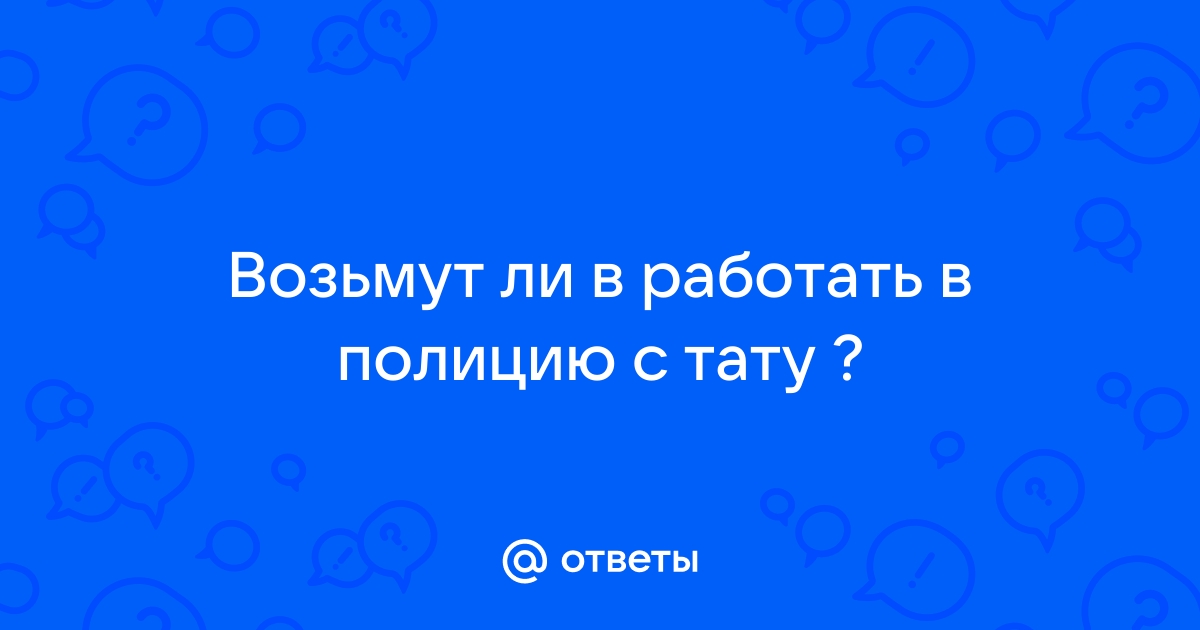 Ответы цветы-шары-ульяновск.рф: Берут ли в полицию с татуировкой?