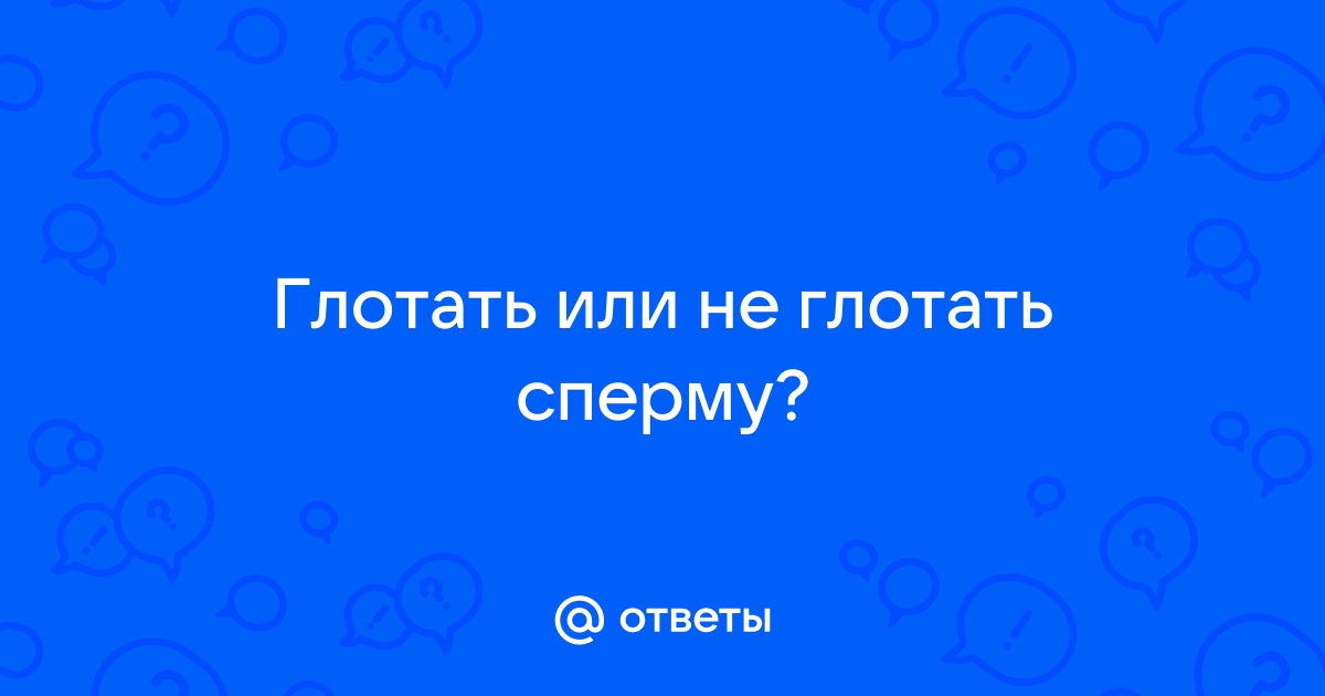 Глотать сперму полезно? | Купрум