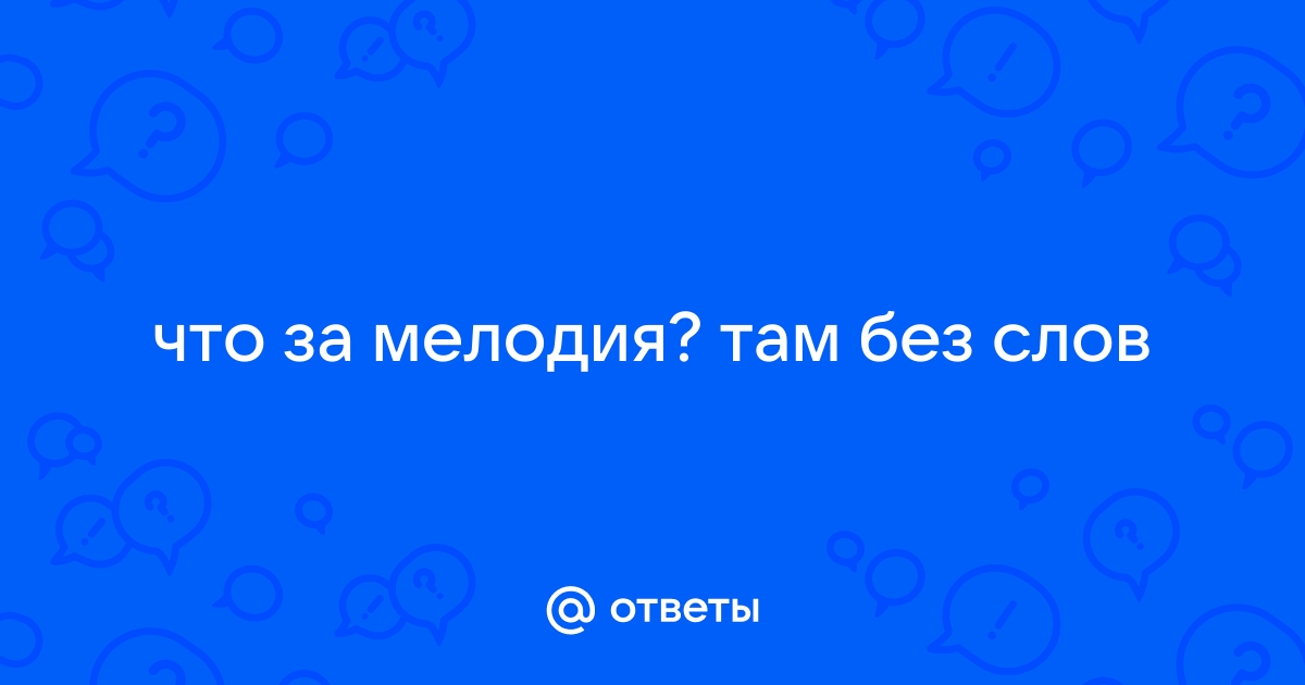 Ответы Mail.ru: что за мелодия? там без слов