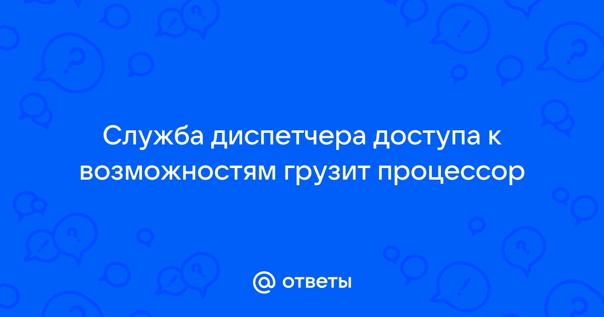 Служба диспетчера доступа к возможностям грузит процессор