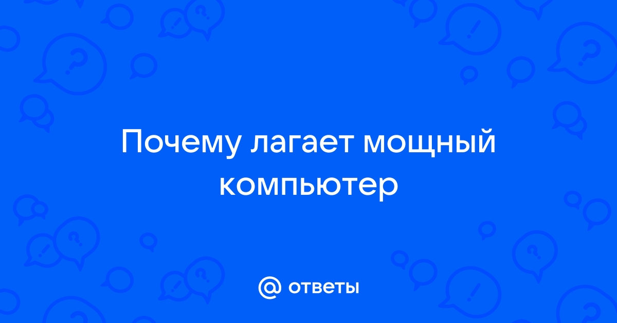 Почему лагает мощный компьютер