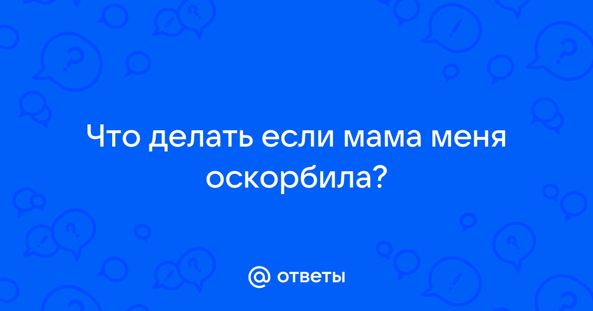 как ответить если оскорбили твою маму | Дзен