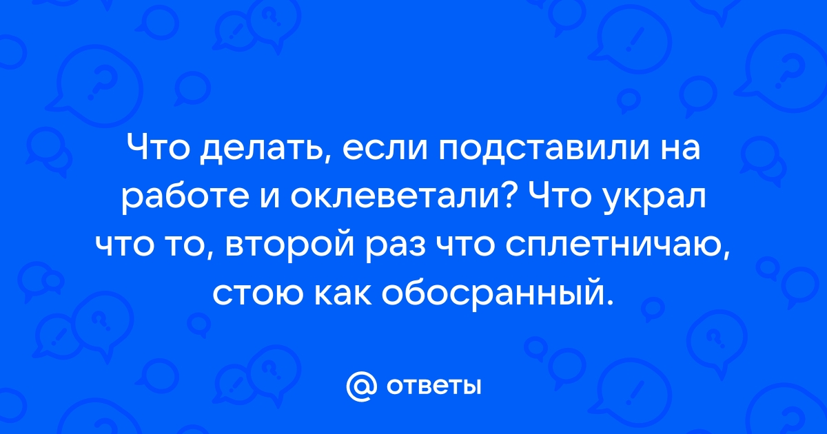 «Меня оклеветали на работе. Как восстановить репутацию?»