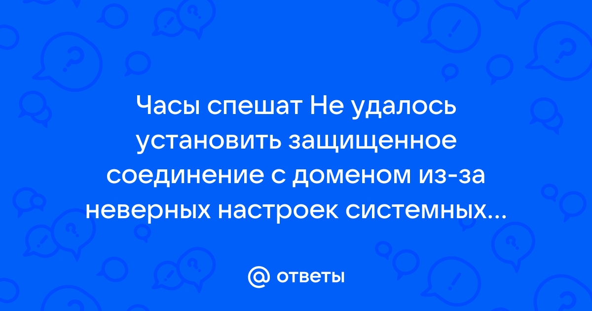 Часы спешат не удалось установить защищенное соединение с доменом на телефоне