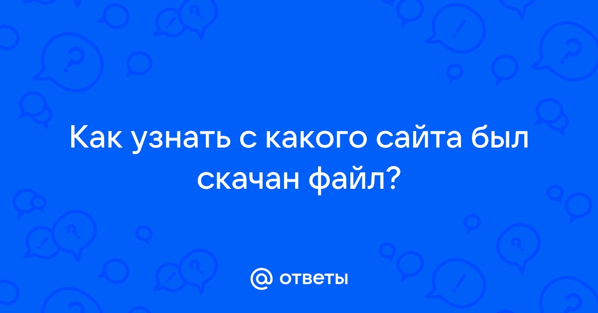 Как узнать с какого сайта скачан файл