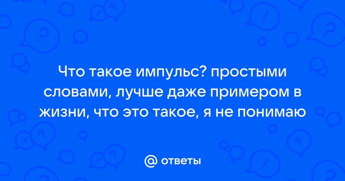 Ответы Mail.ru: Что такое импульс? простыми словами, лучше даже примером в  жизни, что это такое, я не понимаю