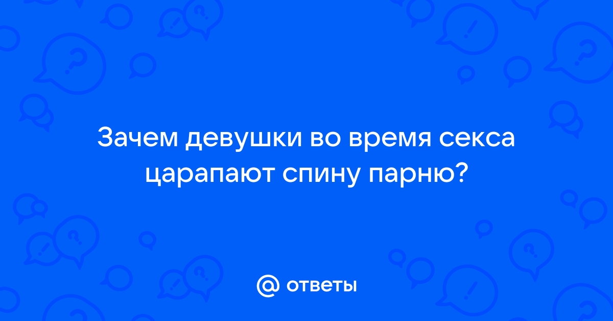 Зачем царапают спину во время секса? - 59 ответов на форуме попечительство-и-опека.рф ()