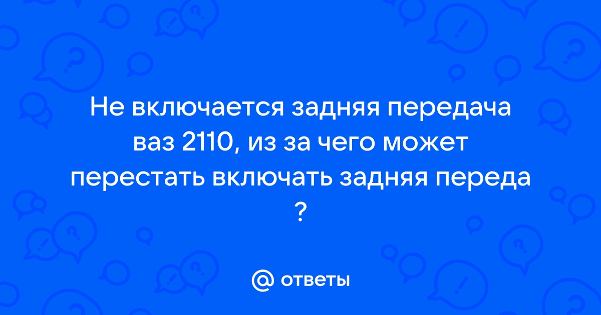 Плохо включается задняя передача на ВАЗ 110