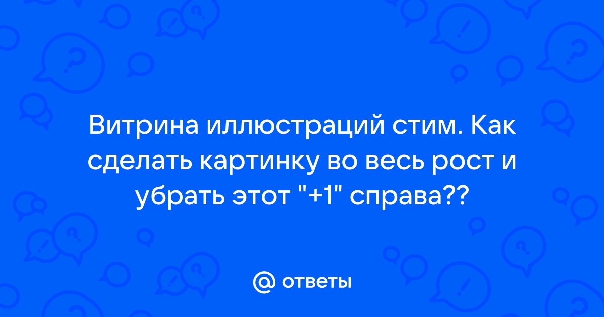 Витрина иллюстраций стим как сделать картинку во весь рост и убрать этот 1 справа