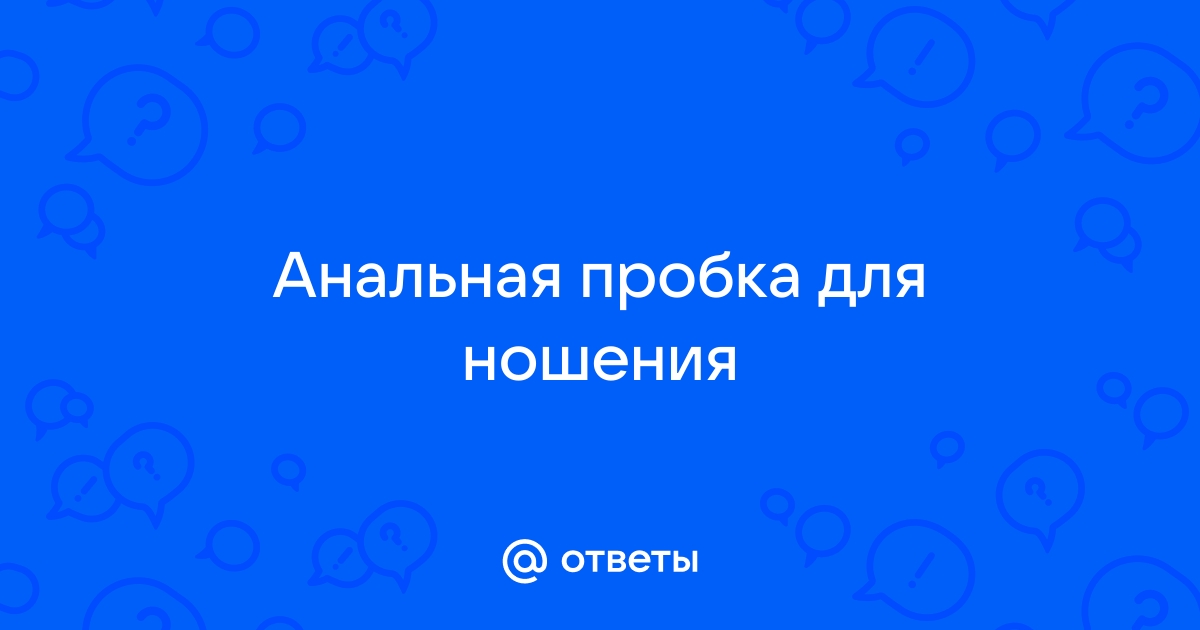 Анальная пробка: истории из жизни, советы, новости, юмор и картинки — Все посты | Пикабу