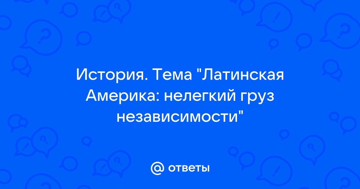 Латинская америка нелегкий груз независимости план