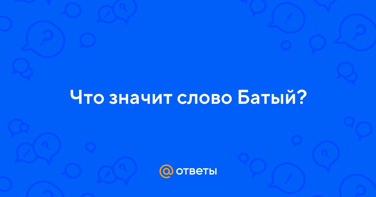 Ответы Mail.ru: Что значит слово Батый?