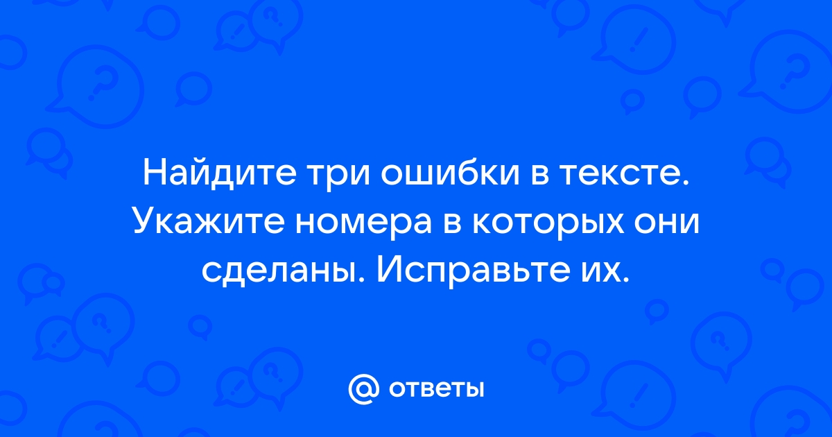 Найдите 3 ошибки в приведенном тексте укажите