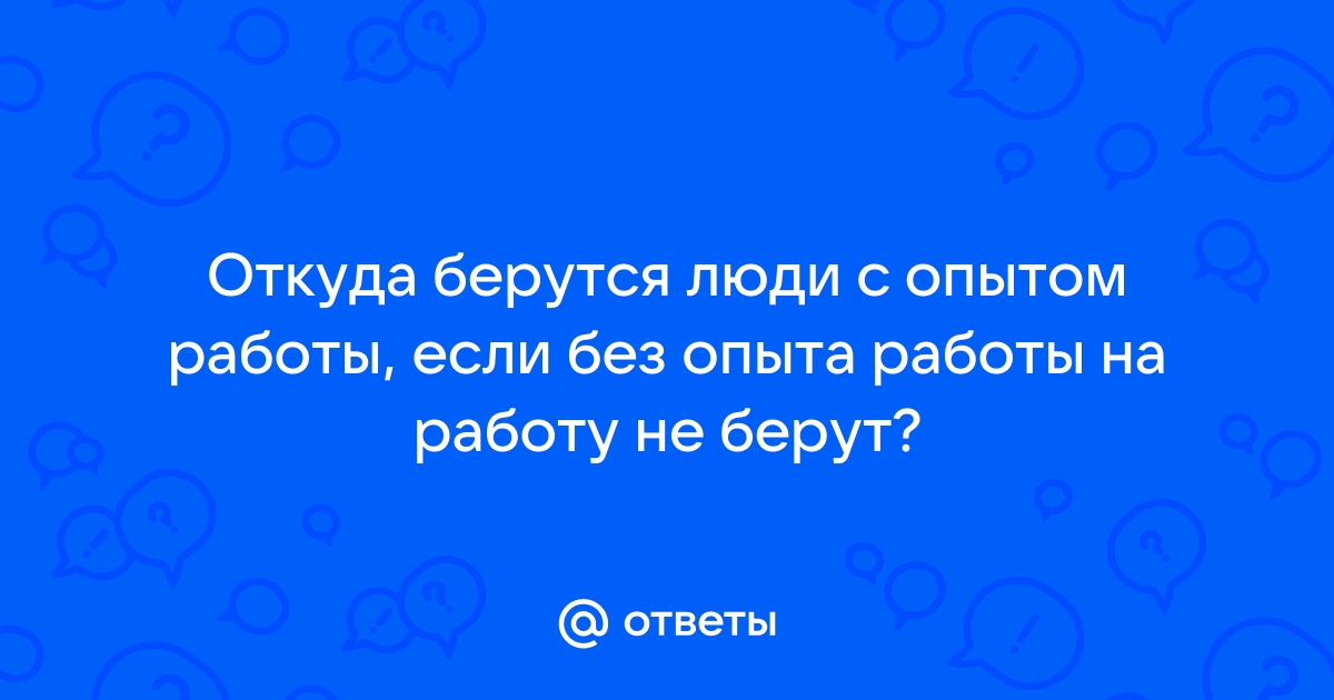 Ответы Mailru: Откуда берутся люди с опытом работы, если без опыта