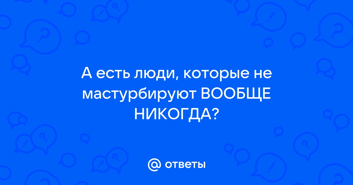 Психологи установили, к чему может привести воздержание от мастурбации - dushakamnya.ru | Новости