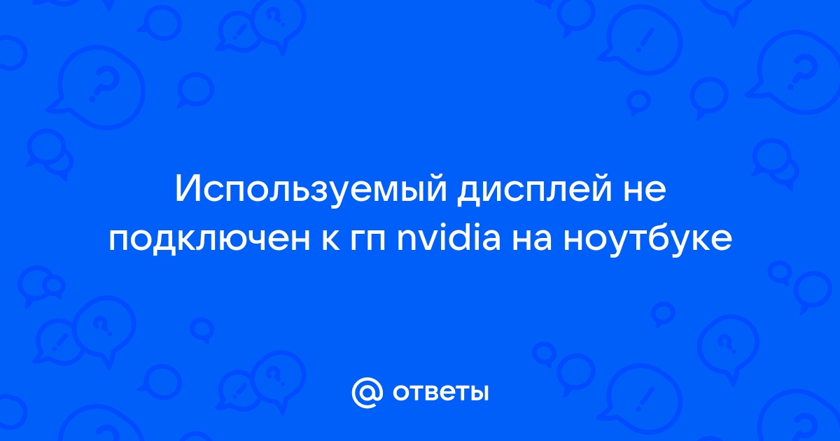 Используемый дисплей не подключен к гп nvidia