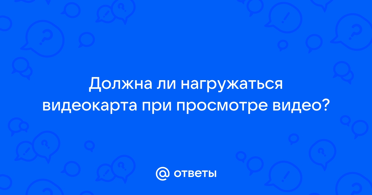 На сколько должна быть загружена видеокарта при просмотре видео