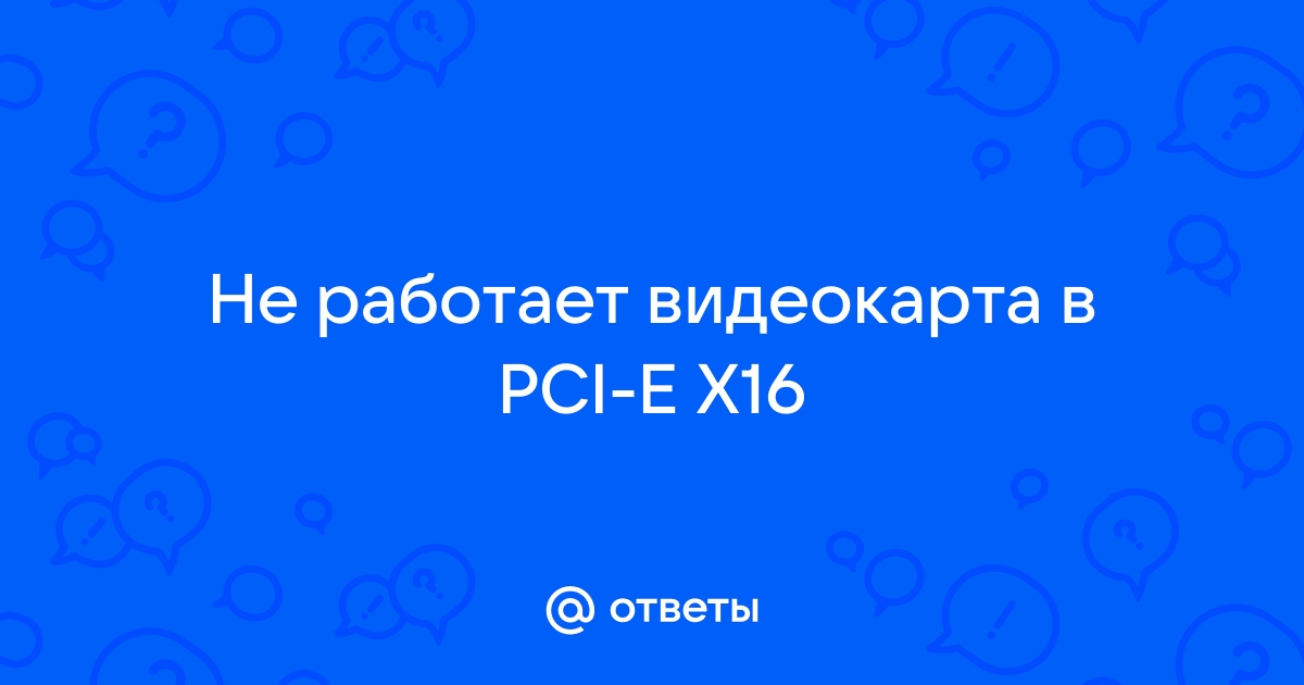 видеокарта не работает в pci-e x16