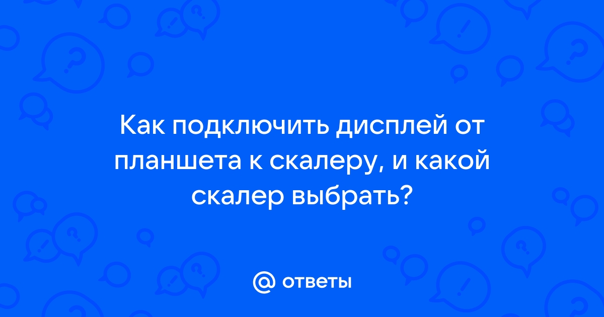 Как подключить экран планшета к скалеру