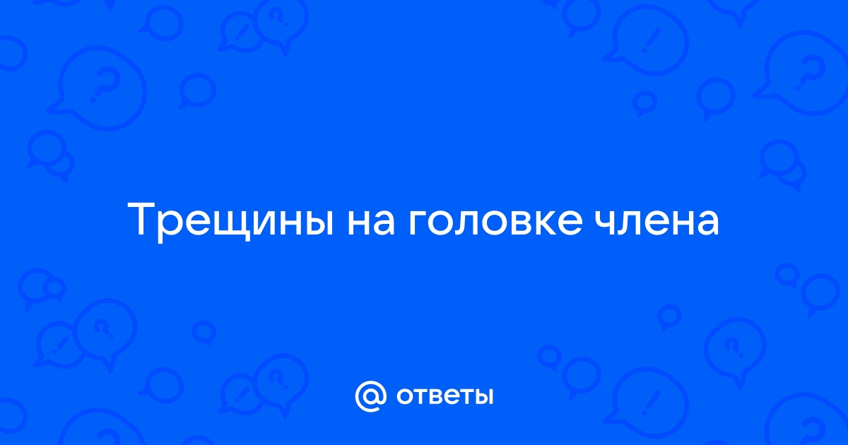 Трещины на головке полового члена - Урология - - Здоровье ingstok.ru