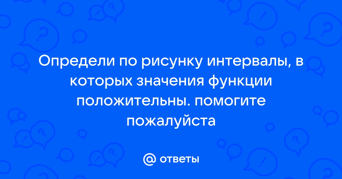 Найди по рисунку интервалы в которых значения функции положительны