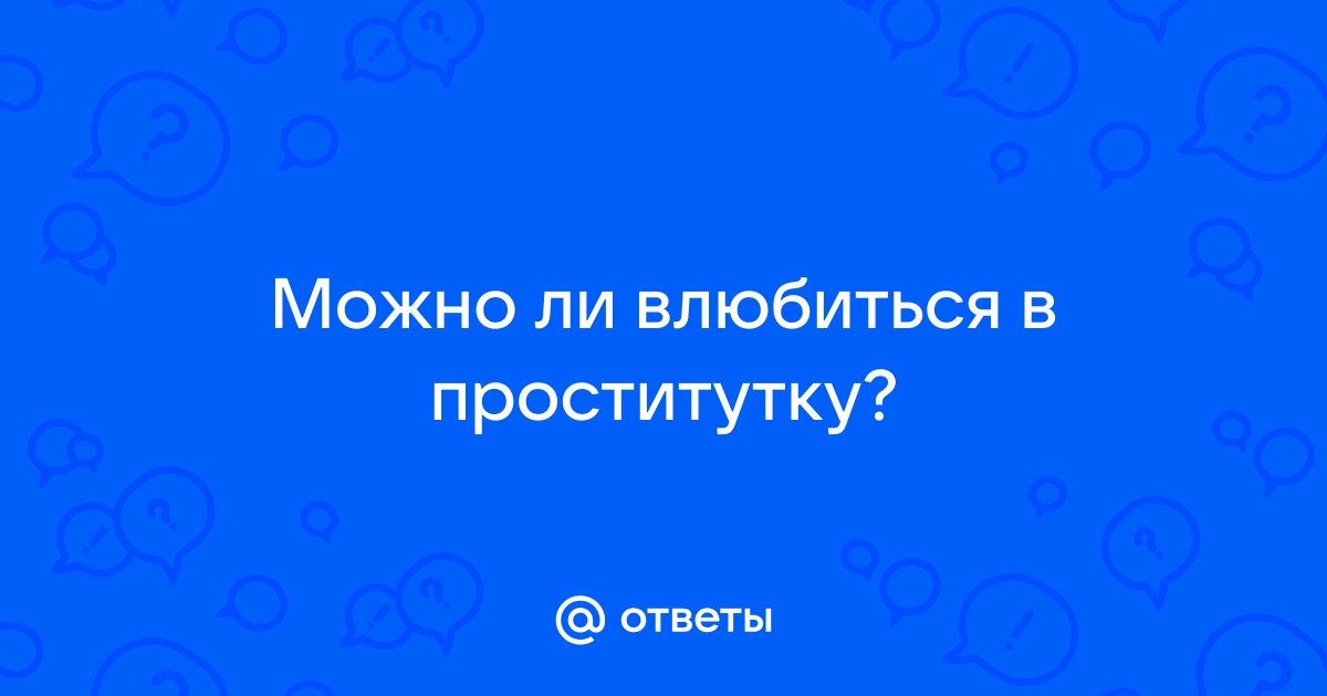 Влюбился в проститутку, что делать?