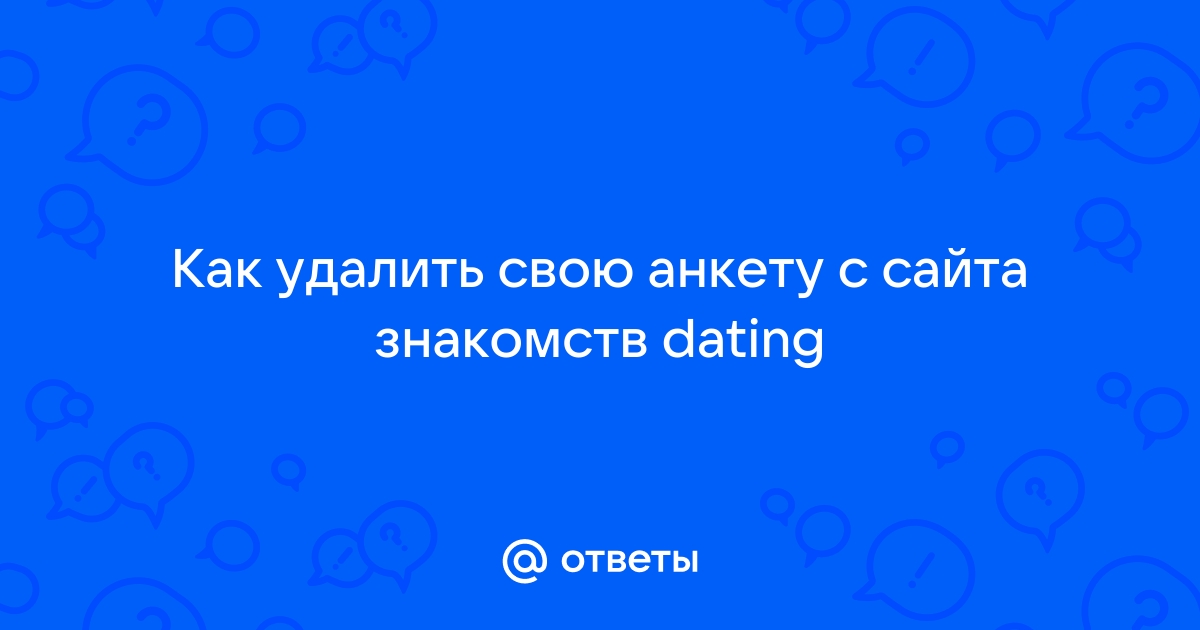 «Как удалить регистрацию на сайте знакомств?» — Яндекс Кью