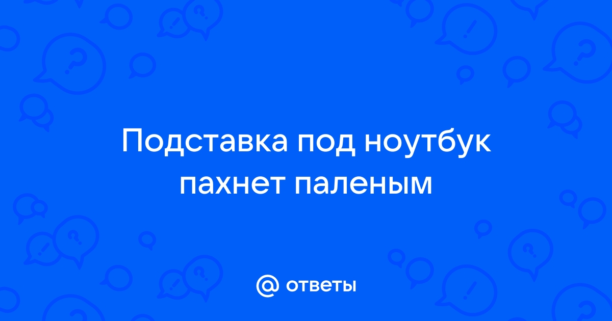 Почему ноутбук пахнет паленым