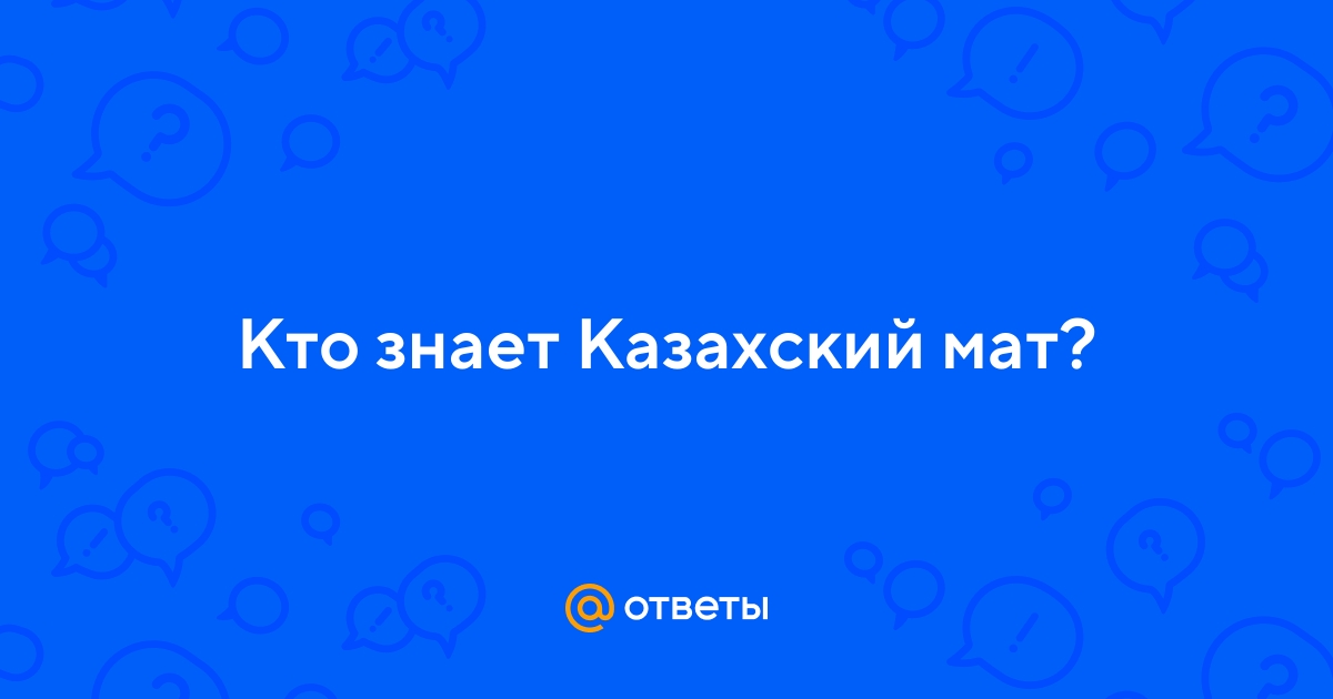 Ответы chelmass.ru: Кто знает Казахский мат?