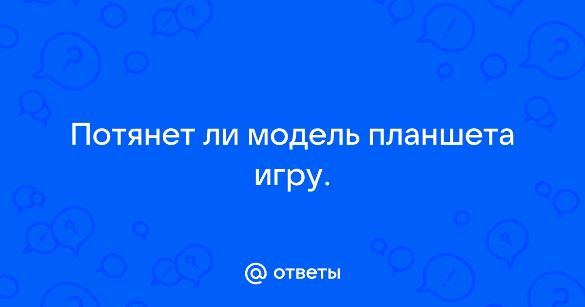 Как узнать потянет ли игру планшет