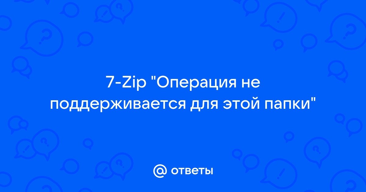 Операция не поддерживается для этой папки 7zip