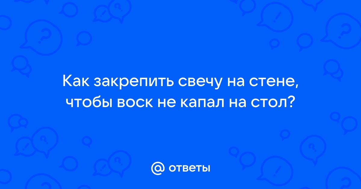 Как закрепить свечу на стене чтобы воск не капал на стол