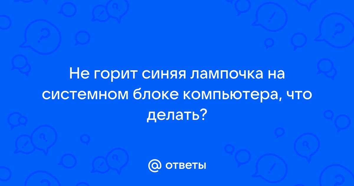 Ответы хилдинг-андерс.рф: Не горит синяя лампочка на системном блоке компьютера?