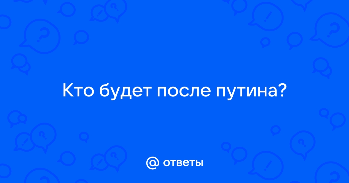 Ответы Mail.ru: Кто будет после путина?