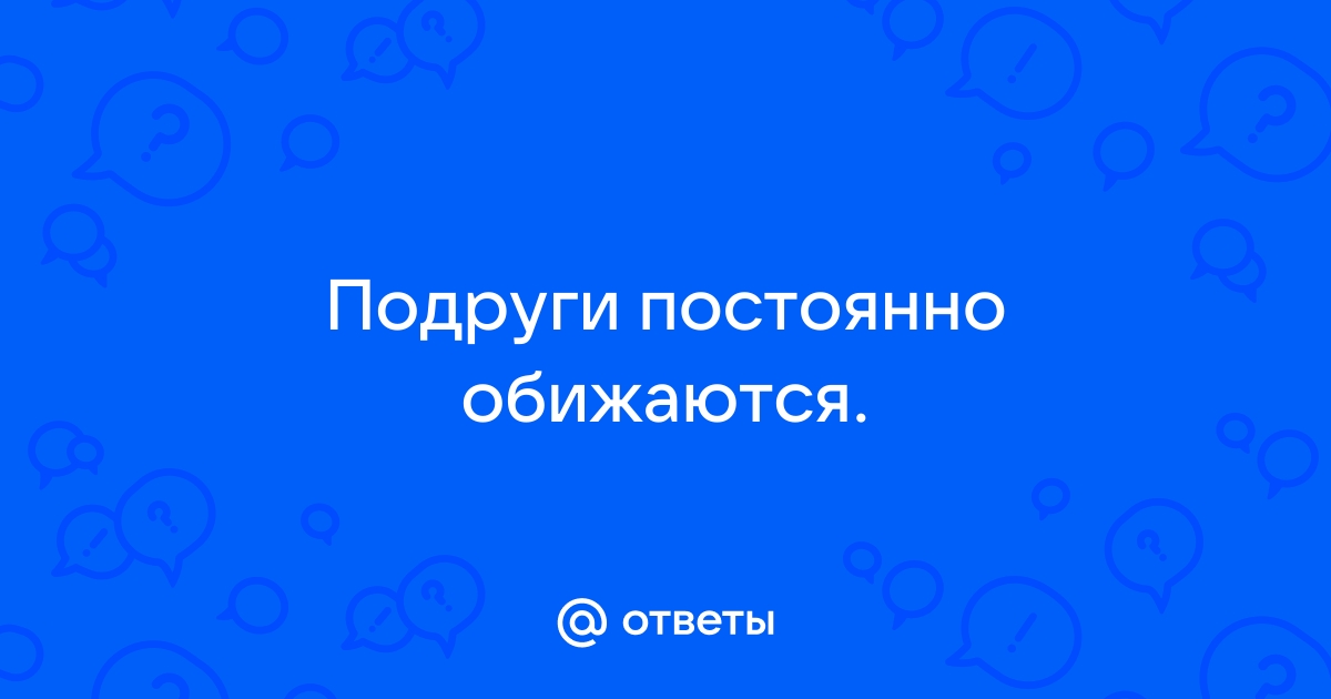 Save your friendship: что делать, когда на тебя обиделась подруга