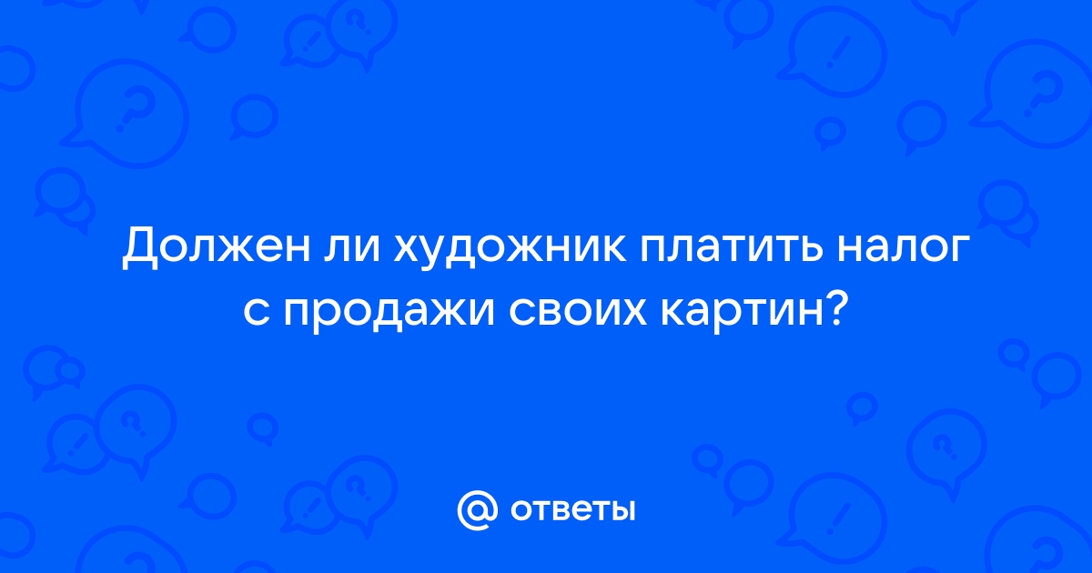 Должен ли художник платить налог с продажи своих картин