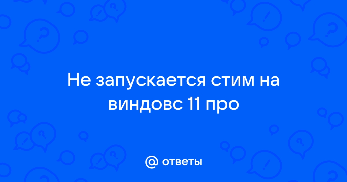 Не запускается стим на виндовс 11