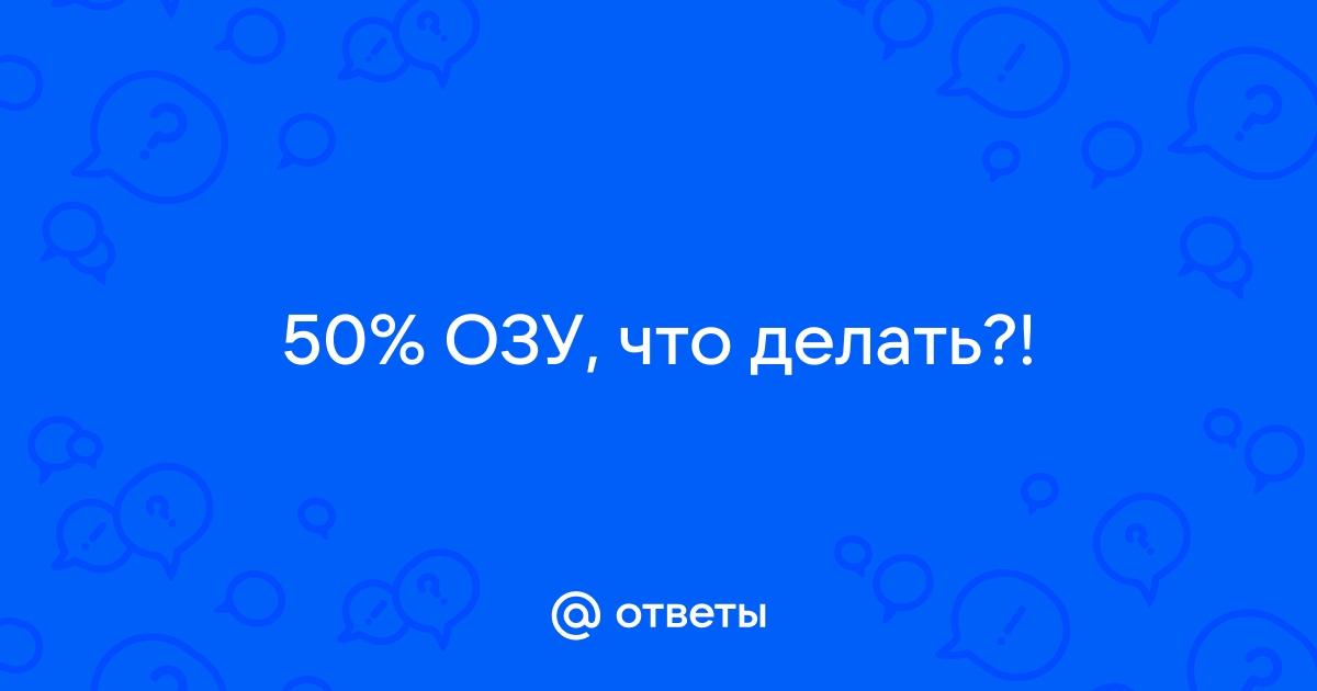 ОЗУ загружена на 50% 24/7 - Windows 10 - Киберфорум