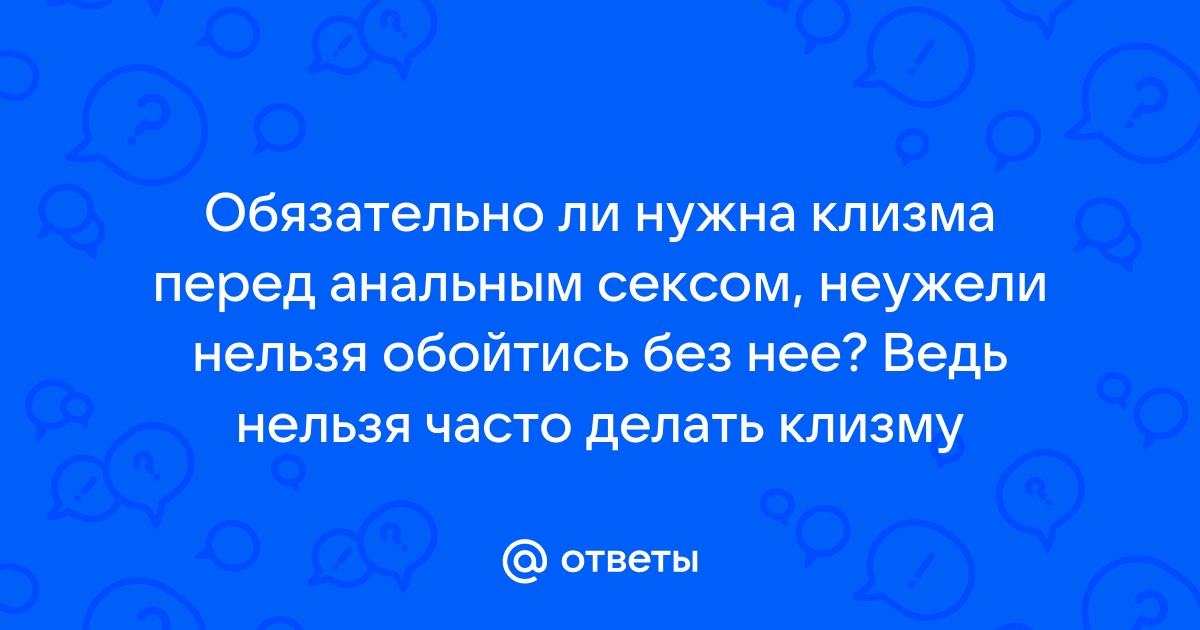 Нужно ли делать клизму перед анальным сексом