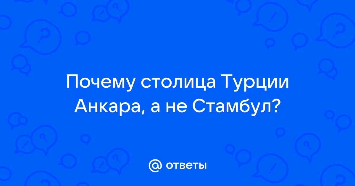 Почему столица Турции - не Стамбул?