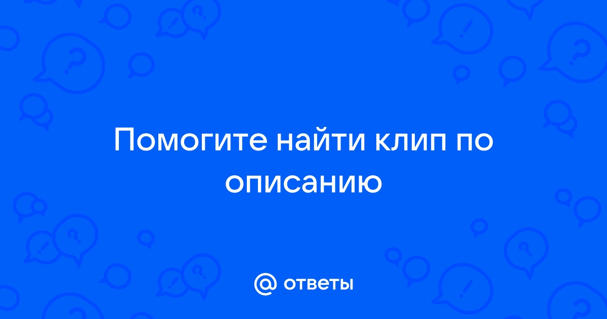 Найти клип по описанию. Помогите найти клип по описанию видео.