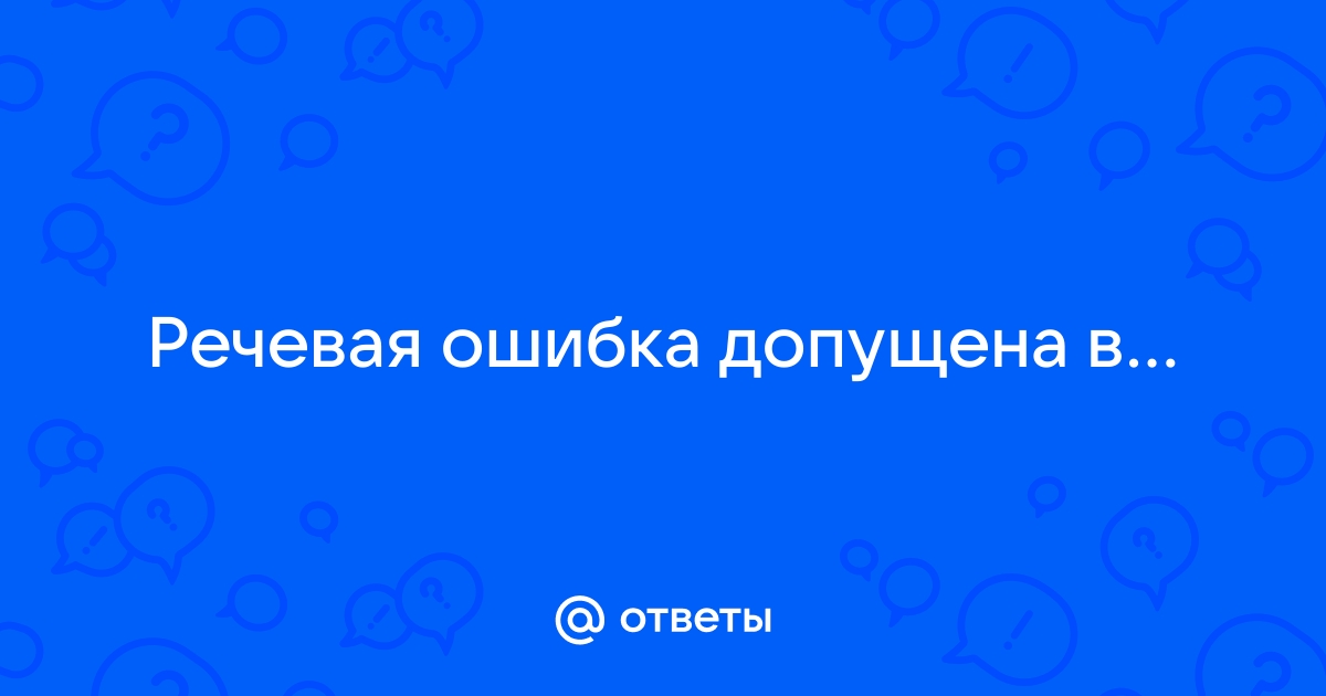 Ответы Mailru: Речевая ошибка допущенав