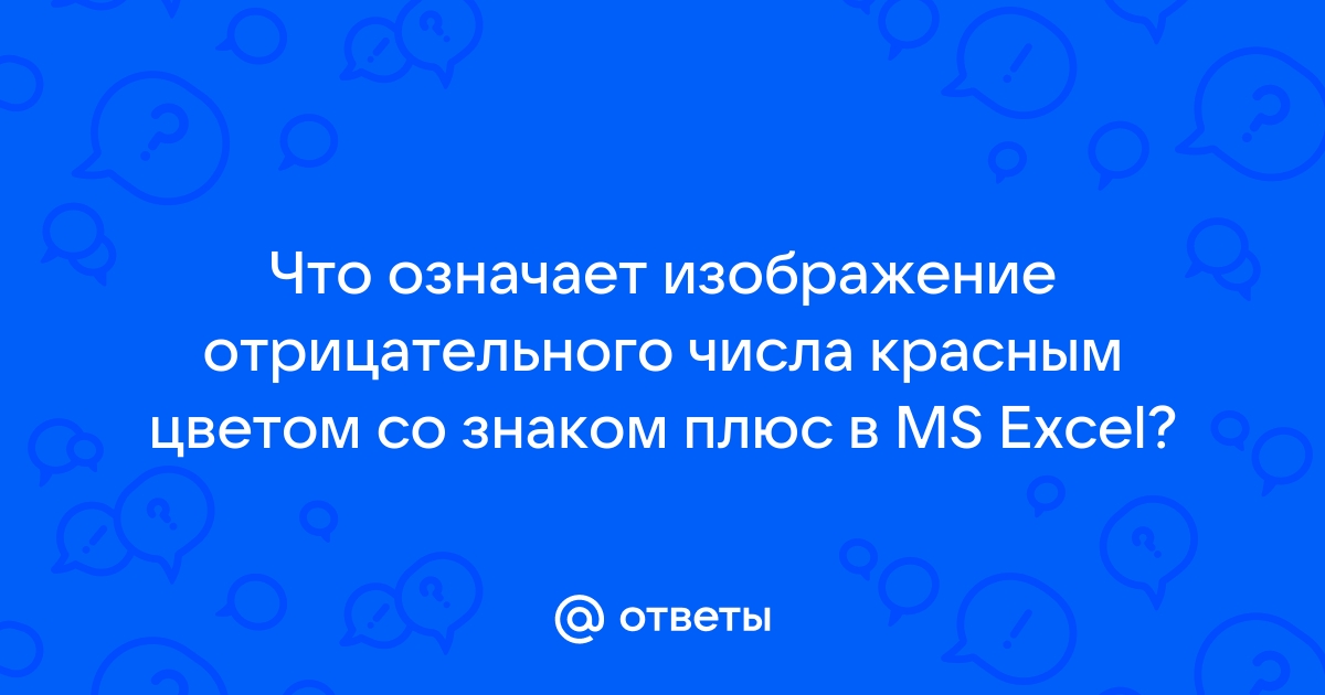 Что означает изображение отрицательного числа красным цветом со знаком плюс в ms excel