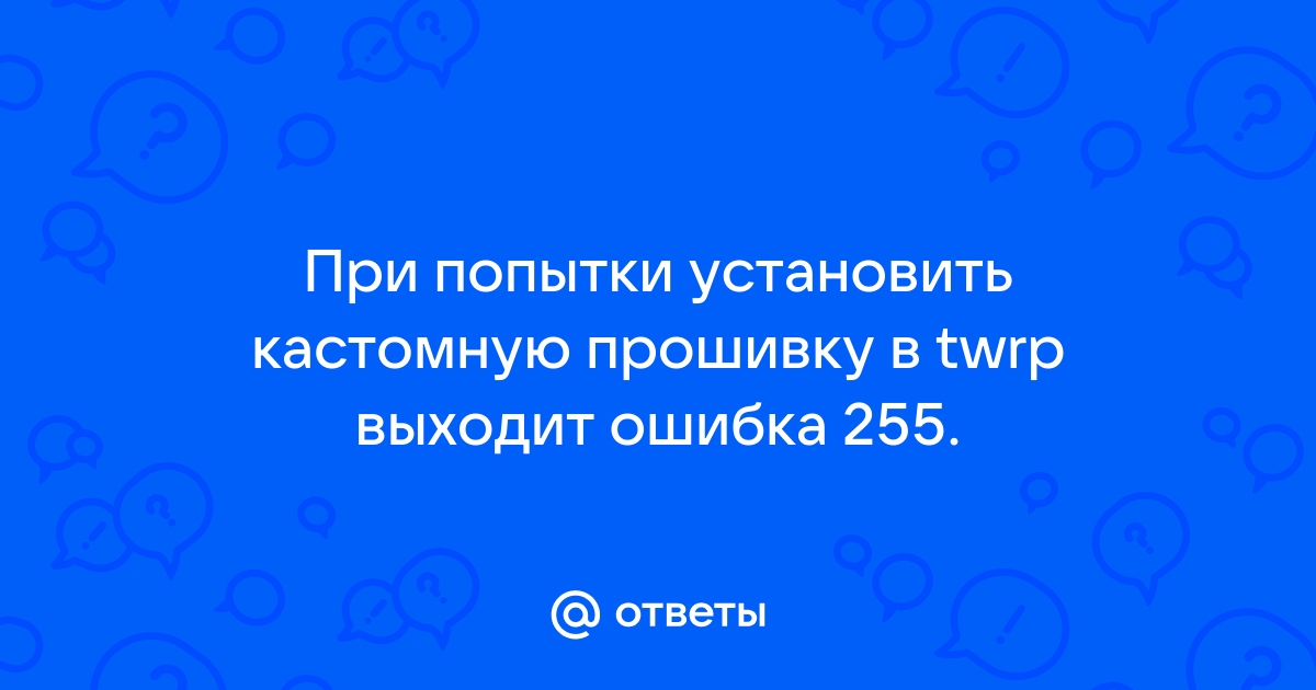 Процесс updater завершился с ошибкой 255 ошибка при установке zip файла twrp