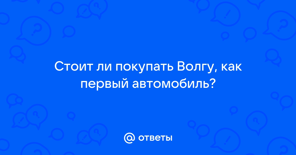 Стоит ли покупать волгу