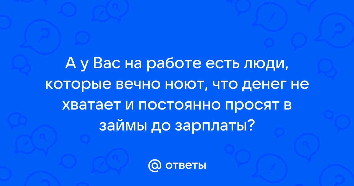 Ответы Mail.ru: А у Вас на работе есть люди, которые вечно ноют, что денег не хватает и постоянно просят в займы до зарплаты? 