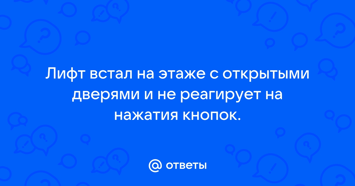 Лифт стоит с открытыми дверями на этаже что делать