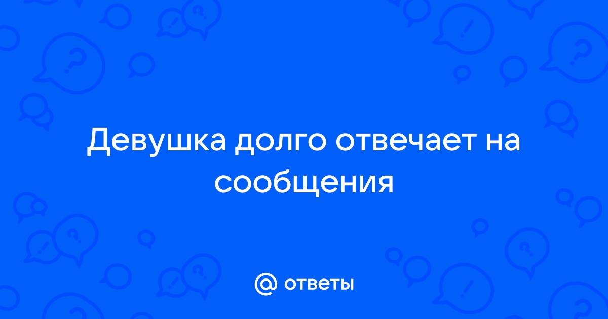 Что то долго отвечаете