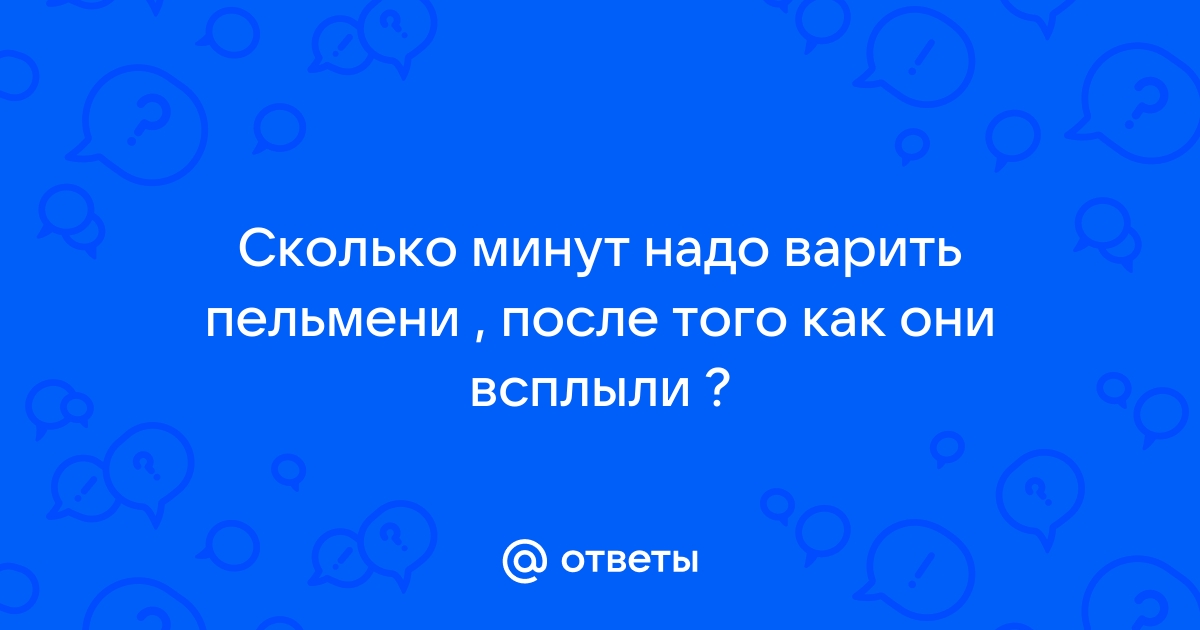 Ответы Mail: Сколько минут надо варить пельмени , после того как они  всплыли ?